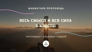 Владимир Гладкий. ВЕСЬ СМЫСЛ И ВСЯ СИЛА В КРЕСТЕ!