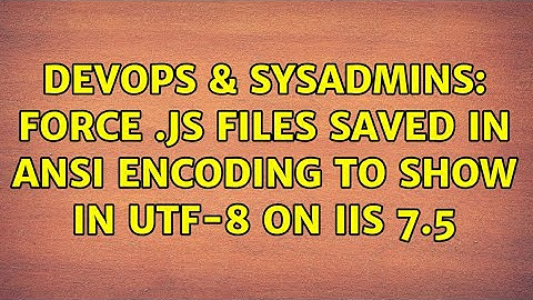 DevOps & SysAdmins: Force .js files saved in ANSI encoding to show in UTF-8 on IIS 7.5