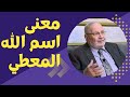 الدكتور محمد راتب النابلسي 38 عندما تعرف معنى اسم الله المعطي 