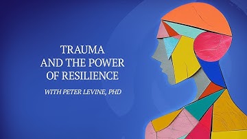 Trauma and the Power of Resilience | Peter A. Levine, PhD