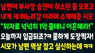 (실화사연) 남편이 부사장 승진 취소된 줄 모르고 내게 새 며느리감 소개한 시모 '위자료 1억 줄테니 이혼해라!'오늘까지 입금되죠? 도장찍자 시모가 남편 멱살 잡고 실신하는데ㅋ