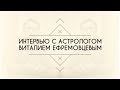 Интервью с астрологом Виталием Ефремовцевым