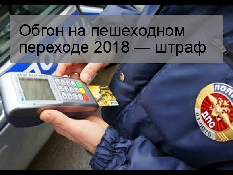 Обгон на пешеходном переходе 2018 — штраф