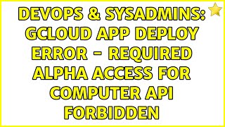 DevOps & SysAdmins: Gcloud app deploy error - Required Alpha Access for computer API Forbidden