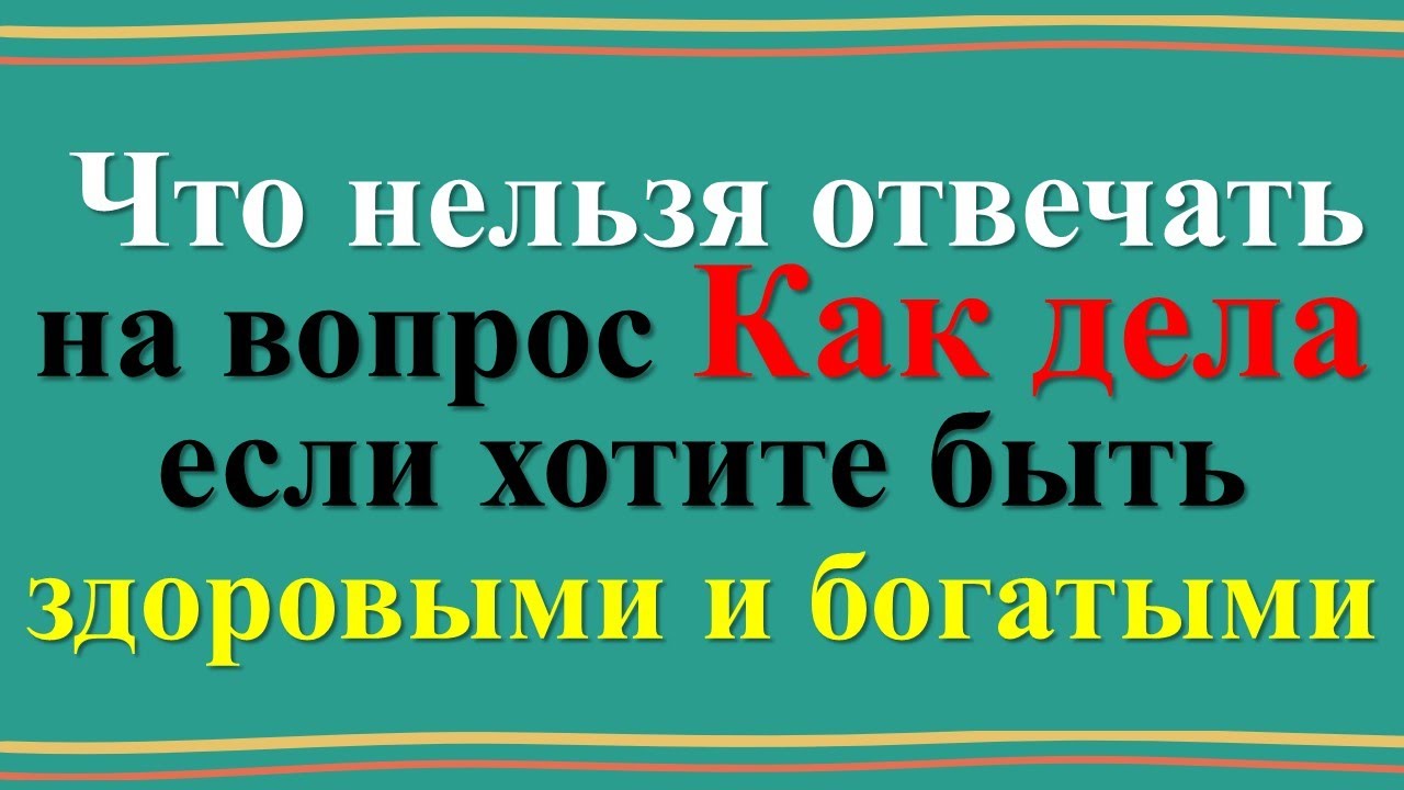 Что нельзя отвечать на вопрос Как дела. Почему вы беднеете и болеете? Всё дело в одном слове
