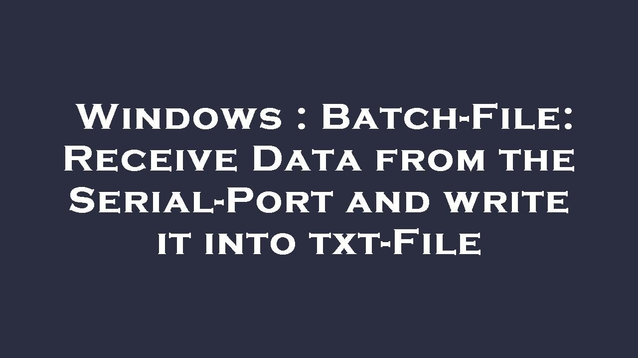 Windows : Batch-File: Receive Data from the Serial-Port and write it ...