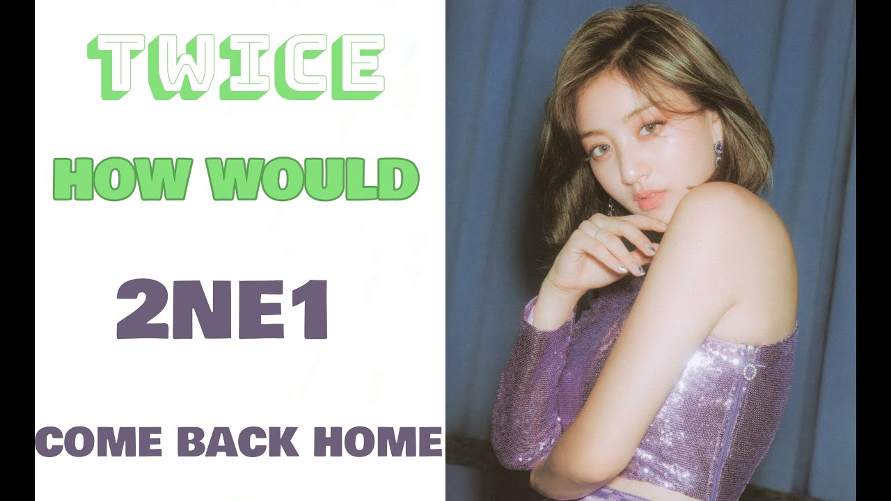 How Would Twice Sing Come Back Home by 2NE1