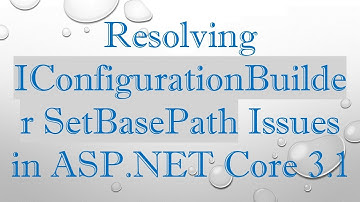 Resolving IConfigurationBuilder SetBasePath Issues in ASP.NET Core 3.1