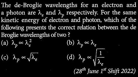 The de-Broglie wavelengths for an electron and a photon are 2 and 2, respectively. For  MP DTS 30 Q7