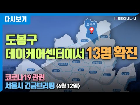 코로나19 관련 서울시 긴급브리핑 - 6월 12일 | 도봉구 데이케어센터에서 13명 확진