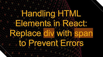 Handling HTML Elements in React: Replace div with span to Prevent Errors