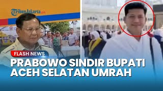 Sindiran Tajam! Prabowo Sentil Bupati Aceh Selatan yang Umrah di Tengah Bencana: Itu Namanya Desersi