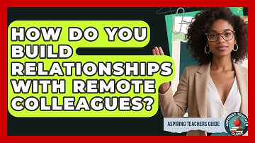How Do You Build Relationships With Remote Colleagues? - Aspiring Teacher Guide
