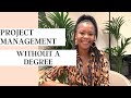 HOW TO GET INTO PROJECT MANAGEMENT WITHOUT A DEGREE | MY CAREER JOURNEY