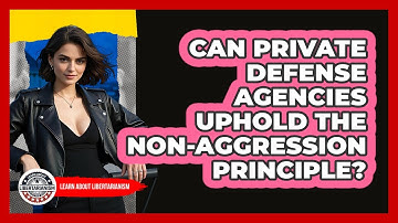 Can Private Defense Agencies Uphold The Non-Aggression Principle? - Learn About Libertarianism