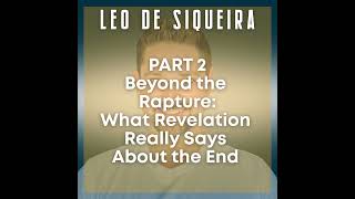 Beyond the Rapture: Leo De Siqueira Shares What Revelation Really Says About the End