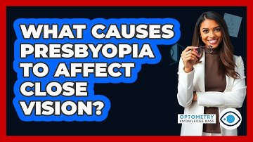 What Causes Presbyopia To Affect Close Vision? - Optometry Knowledge Base