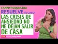 FANNY PSIQUIATRA RESUELVE EL CASO / LAS CRISIS DE ANSIEDAD NO ME DEJAN SALIR DE CASA