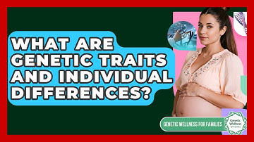 What Are Genetic Traits And Individual Differences? - Genetic Wellness for Families