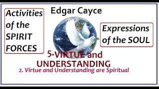 Edgar Cayce - 5. VIRTUE and UNDERSTANDING - 2. Virtue and Understanding is Spiritual