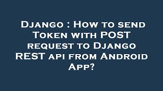 Django : How to send Token with POST request to Django REST api from Android App?