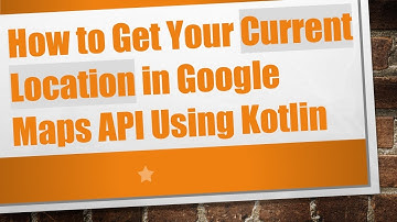 How to Get Your Current Location in Google Maps API Using Kotlin