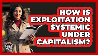 How Is Exploitation Systemic Under Capitalism?
