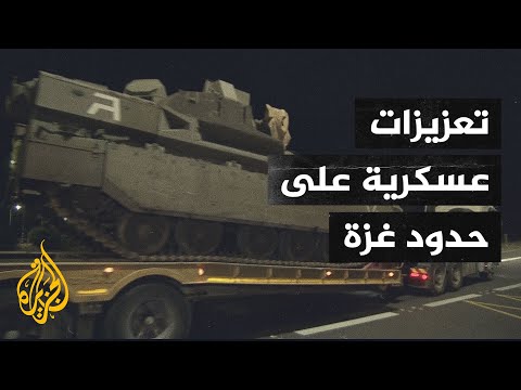 الجيش الإسرائيلي يدفع بتعزيزات إضافية إلى حدود قطاع غزة