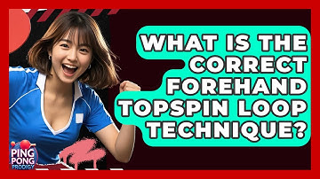 What Is The Correct Forehand Topspin Loop Technique? - Ping Pong Prodigy
