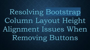 Resolving Bootstrap Column Layout Height Alignment Issues When Removing Buttons