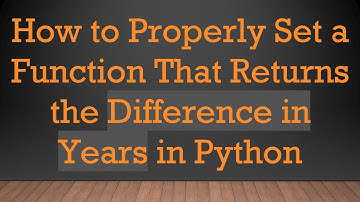 How to Properly Set a Function That Returns the Difference in Years in Python