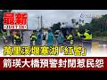 萬里溪堰塞湖「紅警」 箭瑛大橋預警封閉惹民怨【最新快訊】
