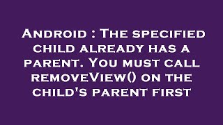 Android : The specified child already has a parent. You must call removeView() on the child's parent