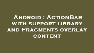 Android : ActionBar with support library and Fragments overlay content
