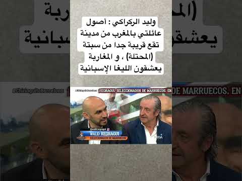 وليد الركراكي أصول عائلتي بالمغرب من مدينة تقع قريبة جدا من سبتة و المغاربة يعشقون الليغا الاسبانية 