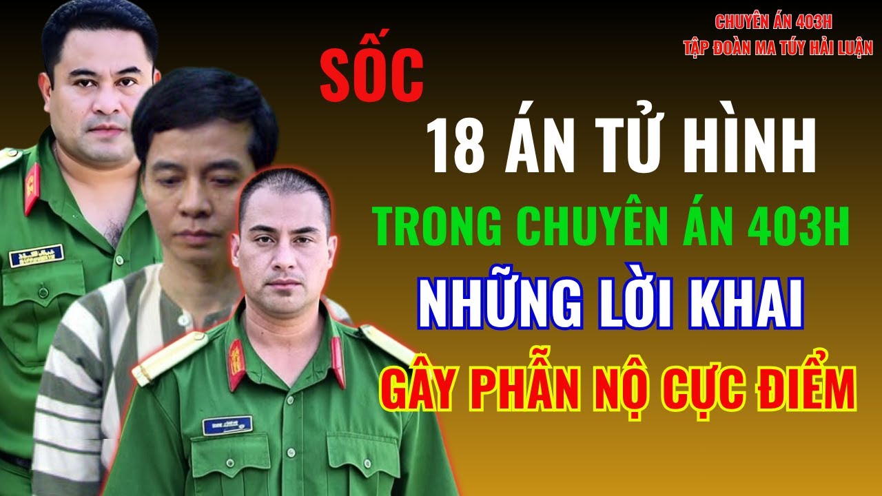 18 Người Lĩnh Án Tử Là Những Ai Trong Chuyên Án 403H - Tập Đoàn Ma Túy Hải Luận | Truyền Kỳ Phá Án