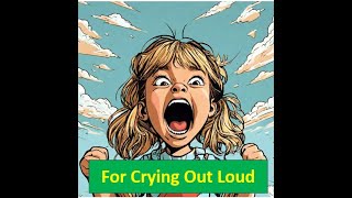Idiom Breakdown: What does 'For Crying out Loud'  really mean?