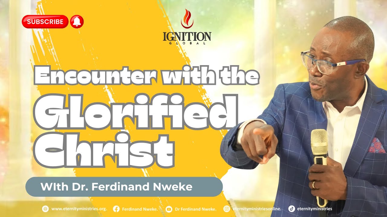ENCOUNTER WITH THE GLORIFIED CHRIST: Dr Ferdinand Nweke: