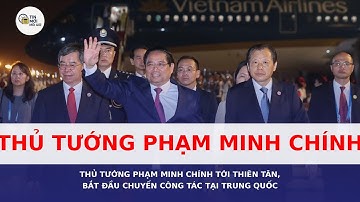 Thủ tướng Phạm Minh Chính tới Thiên Tân, bắt đầu chuyến công tác tại Trung Quốc