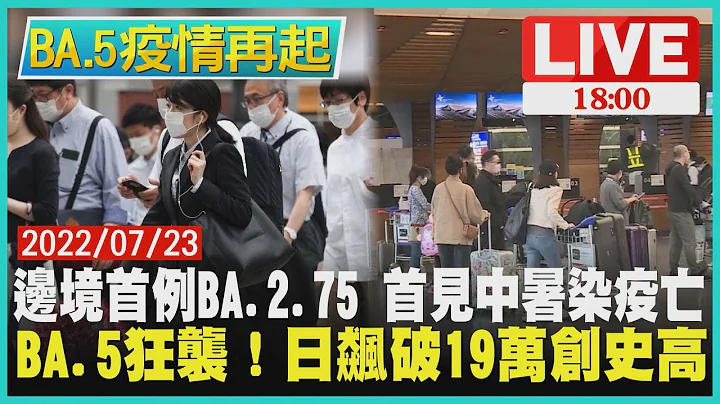 【1800 BA.5疫情再起】邊境首例BA.2.75 首見中暑染疫亡　BA.5狂襲！日飆破19萬創史高 - 天天要聞