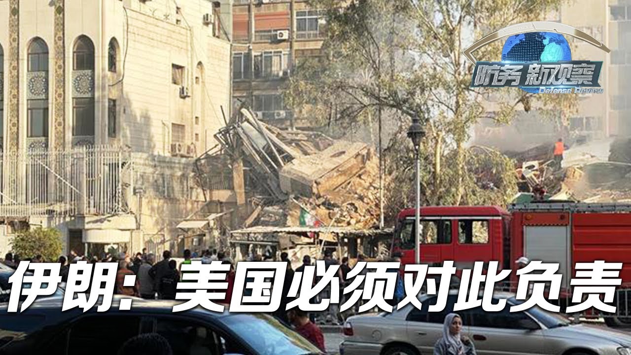 以色列空袭伊朗驻叙利亚大使馆 伊朗指责美国必须对此负责 「防务新观察 Defense Review」20240404 | 军迷天下