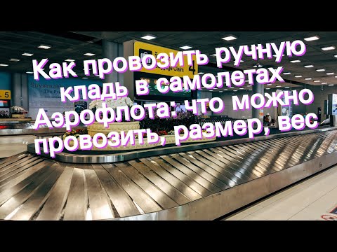 Как провозить ручную кладь в самолетах Аэрофлота: что можно провозить, размер, вес