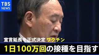 宣言延長を正式決定 菅首相 ワクチン“１日１００万回接種目指す”