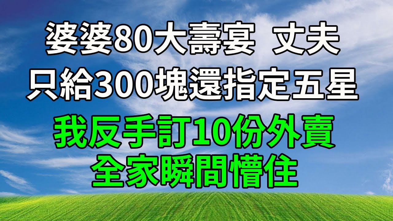 婆婆80大壽宴，丈夫只給300塊還指定五星，我反手訂10份外賣，全家瞬間懵住。#生活經驗 #人生感悟 #故事分享 #為人處世 #正能量 #打脸