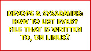 DevOps & SysAdmins: How to list every file that is written to, on Linux?