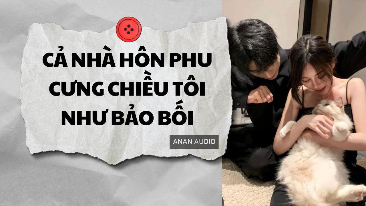 Truyện Audio || CẢ NHÀ HÔN PHU CƯNG CHIỀU TÔI NHƯ BẢO BỐI (Full) || AnAn Audio