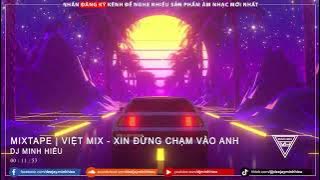 MIXTAPE | VIỆT MIX - XIN ĐỪNG CHẠM VÀO ANH - MINH HIẾU MIX