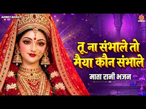तू ना संभाले तो मैया कौन संभाले - Tu Na Sambhale To Maiya Kaun Sambhale - Navratri Matarani Bhajan
