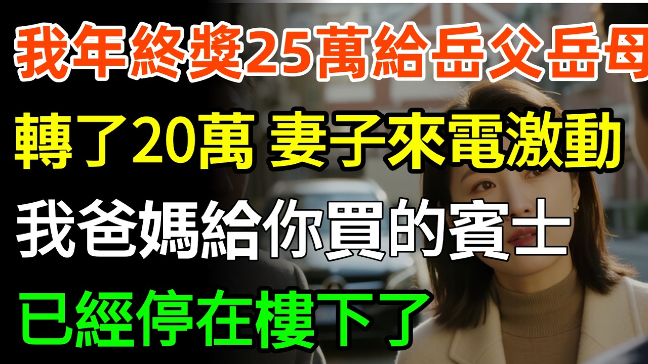 我年終獎25萬，給岳父岳母轉了20萬，妻子來電激動地說：老公，我爸媽給你買的120萬的賓士，已經停在樓下了。#故事分享 #故事頻道 #家庭