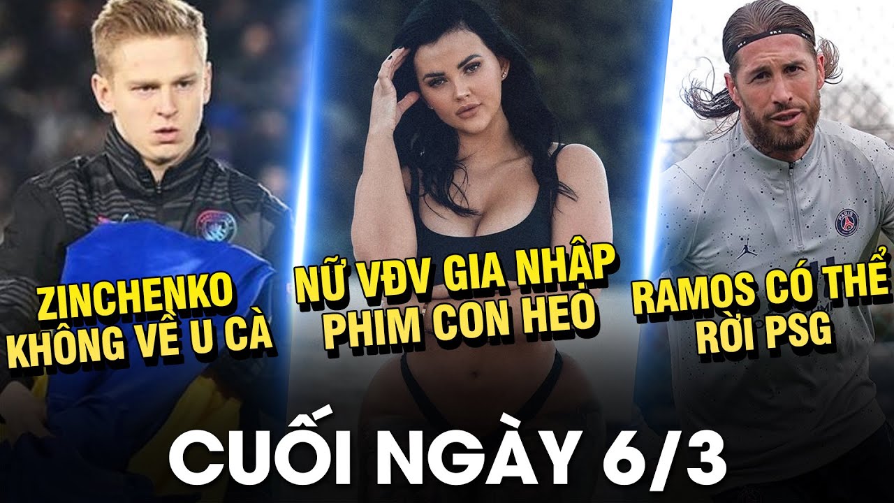 BẢN TIN CUỐI NGÀY 6/3 THÁNH MÕM ZINCHENKO KHÔNG VỀ UKR VÌ THƯƠNG CON NỮ VĐV GIA NHẬP PHIM CON